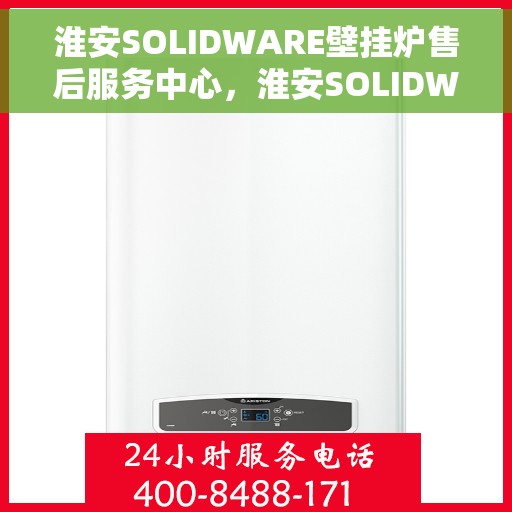 淮安SOLIDWARE壁挂炉售后服务中心，淮安SOLIDWARE壁挂炉售后服务中心，专业维修与贴心服务