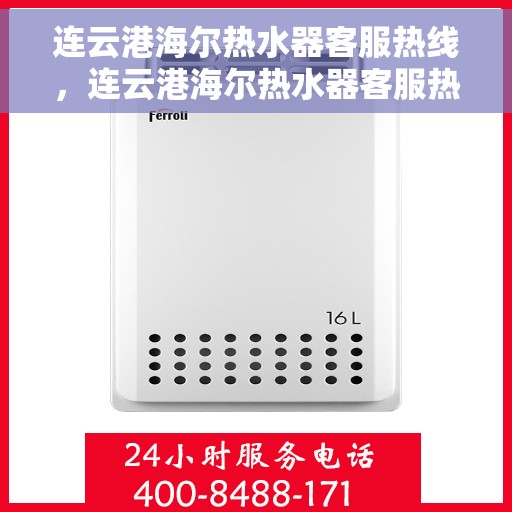 连云港海尔热水器客服热线，连云港海尔热水器客服热线，专业支持与解决方案一站式服务