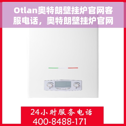 Otlan奥特朗壁挂炉官网客服电话，奥特朗壁挂炉官网客服热线，专业团队为您解答疑问