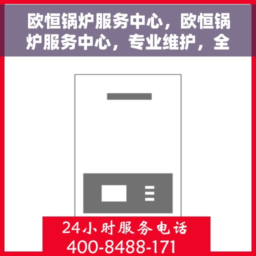 欧恒锅炉服务中心，欧恒锅炉服务中心，专业维护，全方位服务