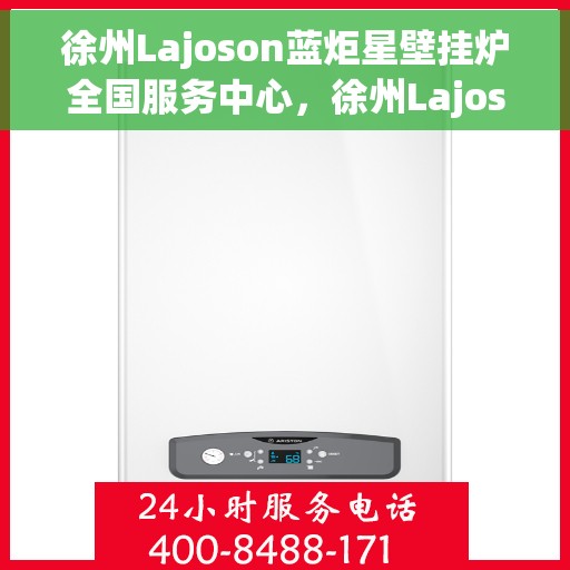 徐州Lajoson蓝炬星壁挂炉全国服务中心，徐州Lajoson蓝炬星壁挂炉全国服务中心，专业维修与贴心服务一体化