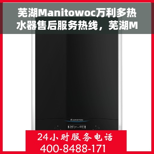 芜湖Manitowoc万利多热水器售后服务热线，芜湖Manitowoc万利多热水器售后热线专业服务，贴心保障您的舒适生活