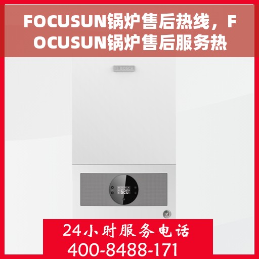 FOCUSUN锅炉售后热线，FOCUSUN锅炉售后服务热线，专业解决您的锅炉问题