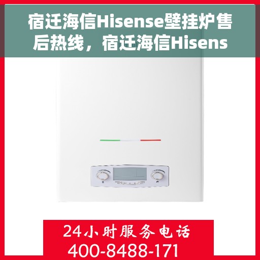宿迁海信Hisense壁挂炉售后热线，宿迁海信Hisense壁挂炉售后服务热线，专业解决您的壁挂炉问题