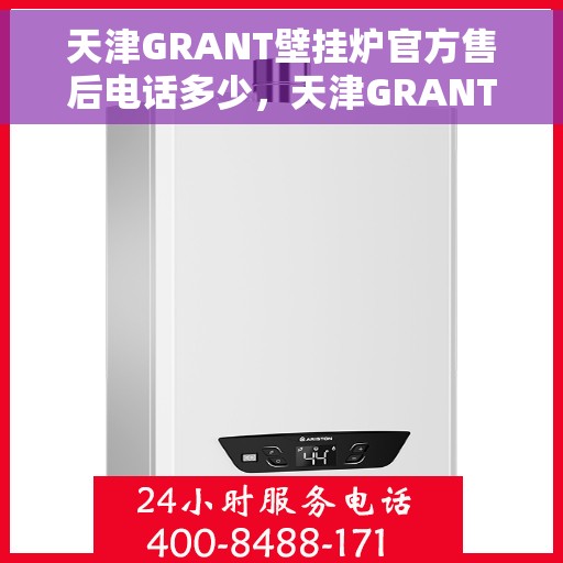 天津GRANT壁挂炉官方售后电话多少，天津GRANT壁挂炉售后电话及维修服务指南