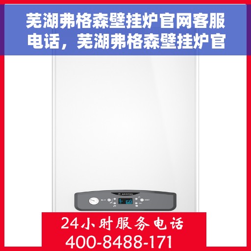 芜湖弗格森壁挂炉官网客服电话，芜湖弗格森壁挂炉官网客服热线及售后支持服务电话