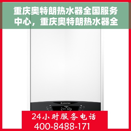 重庆奥特朗热水器全国服务中心，重庆奥特朗热水器全国服务中心，专业维修与贴心服务