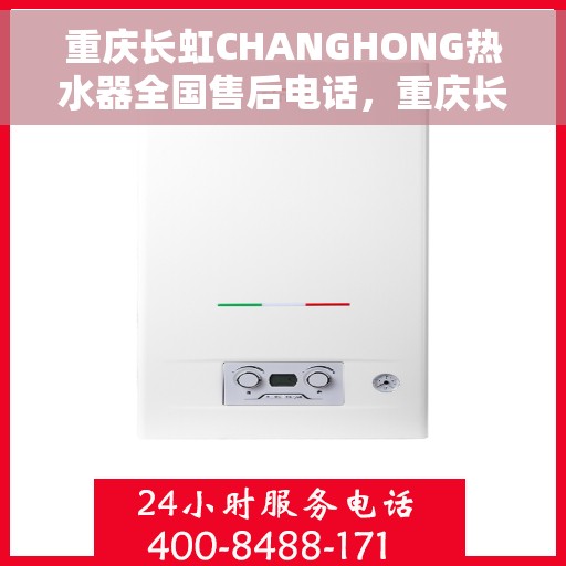 重庆长虹CHANGHONG热水器全国售后电话，重庆长虹CHANGHONG热水器全国售后热线及维修服务指南