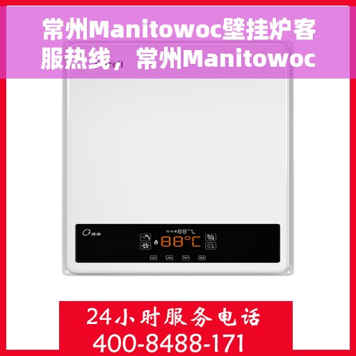 常州Manitowoc壁挂炉客服热线，常州Manitowoc壁挂炉客服热线，专业团队为您提供全方位服务支持
