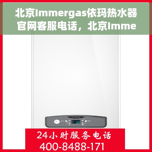 北京Immergas依玛热水器官网客服电话，北京Immergas依玛热水器官网客服热线及售后支持专线