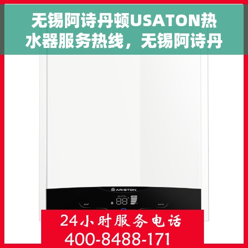 无锡阿诗丹顿USATON热水器服务热线，无锡阿诗丹顿USATON热水器服务热线，专业维修与售后支持团队为您护航！