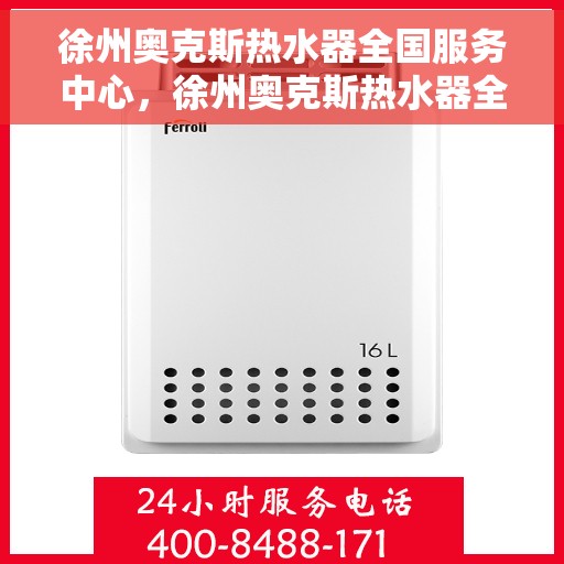 徐州奥克斯热水器全国服务中心，徐州奥克斯热水器全国服务中心，专业维修与贴心服务一站解决您的需求