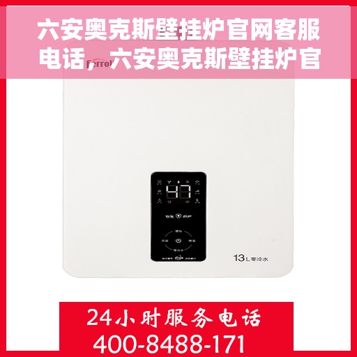 六安奥克斯壁挂炉官网客服电话，六安奥克斯壁挂炉官网客服热线及售后维修服务电话汇总