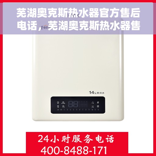 芜湖奥克斯热水器官方售后电话，芜湖奥克斯热水器售后服务中心联系电话