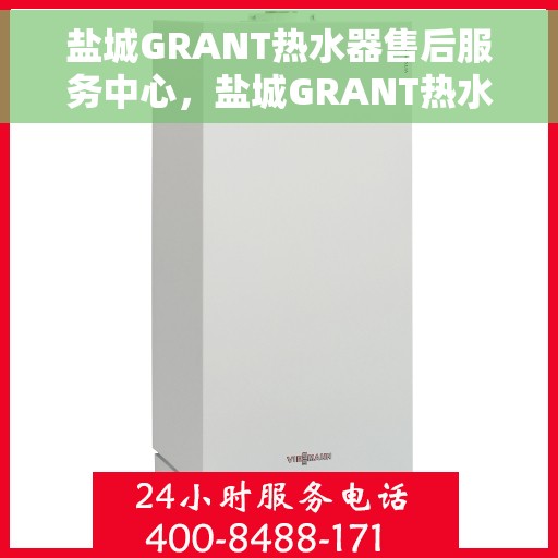 盐城GRANT热水器售后服务中心，盐城GRANT热水器售后服务中心，专业维修与优质服务并行