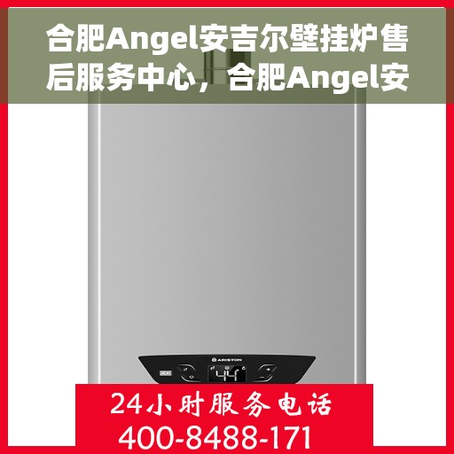 合肥Angel安吉尔壁挂炉售后服务中心，合肥Angel安吉尔壁挂炉售后服务中心，专业维修与贴心服务