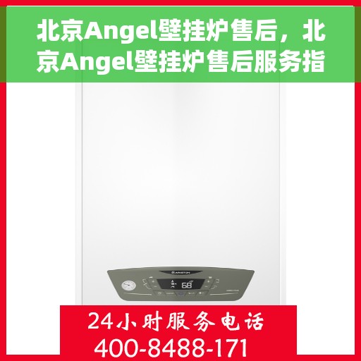 北京Angel壁挂炉售后，北京Angel壁挂炉售后服务指南