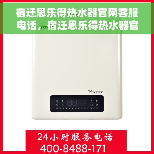 宿迁思乐得热水器官网客服电话，宿迁思乐得热水器官网客服热线电话及售后服务支持
