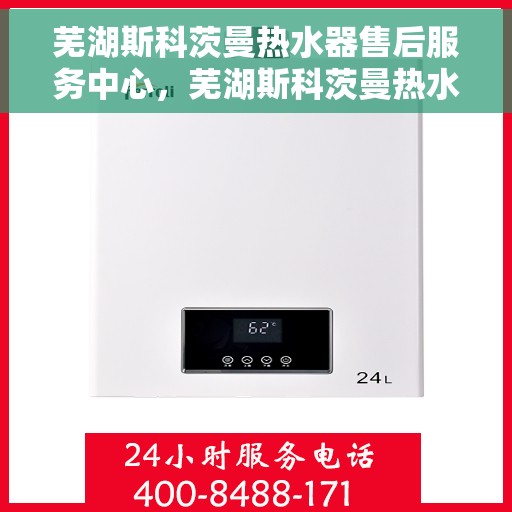 芜湖斯科茨曼热水器售后服务中心，芜湖斯科茨曼热水器售后服务中心，专业维修与贴心服务