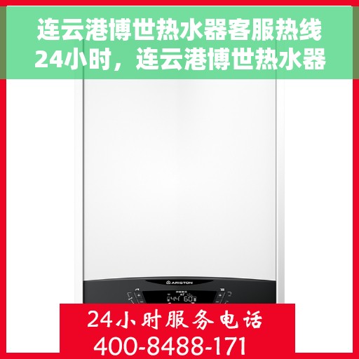 连云港博世热水器客服热线24小时，连云港博世热水器全天候客服热线，贴心服务不打烊