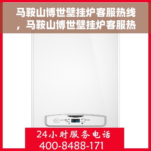马鞍山博世壁挂炉客服热线，马鞍山博世壁挂炉客服热线，专业解答，温暖您的生活