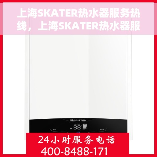 上海SKATER热水器服务热线，上海SKATER热水器服务热线，专业维修与售后支持