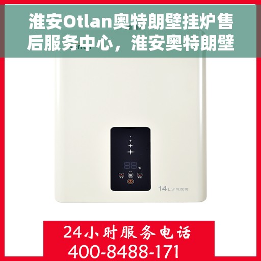 淮安Otlan奥特朗壁挂炉售后服务中心，淮安奥特朗壁挂炉售后服务中心，专业维修与贴心服务