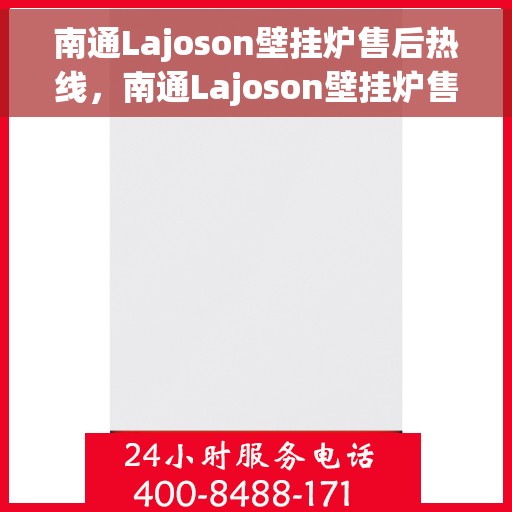 南通Lajoson壁挂炉售后热线，南通Lajoson壁挂炉售后服务热线，专业维修与咨询支持
