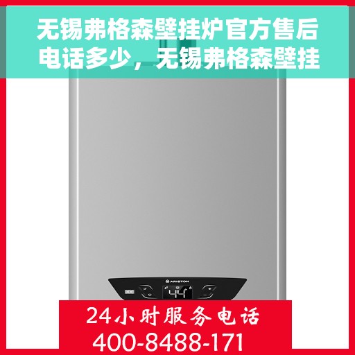 无锡弗格森壁挂炉官方售后电话多少，无锡弗格森壁挂炉售后电话官方查询及维修服务解析