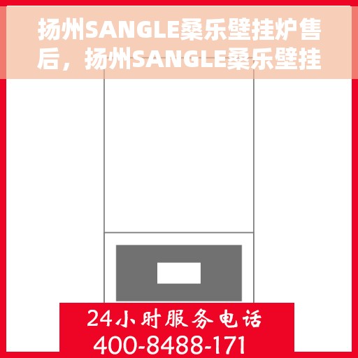 扬州SANGLE桑乐壁挂炉售后，扬州SANGLE桑乐壁挂炉售后服务解析