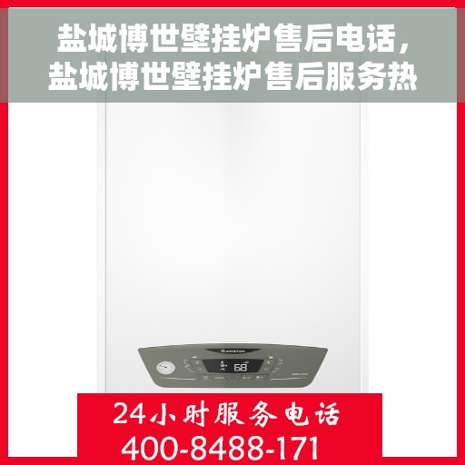 盐城博世壁挂炉售后电话，盐城博世壁挂炉售后服务热线及电话支持指南