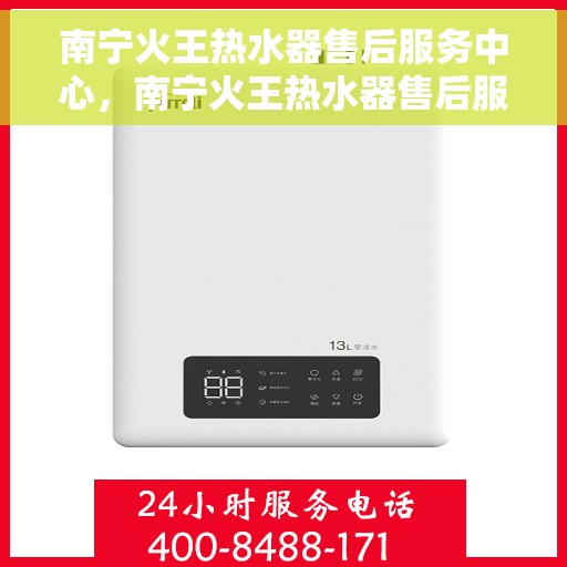 南宁火王热水器售后服务中心，南宁火王热水器售后服务中心，专业维修与贴心服务