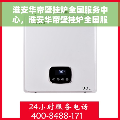 淮安华帝壁挂炉全国服务中心，淮安华帝壁挂炉全国服务中心，专业维修与贴心服务一站解决
