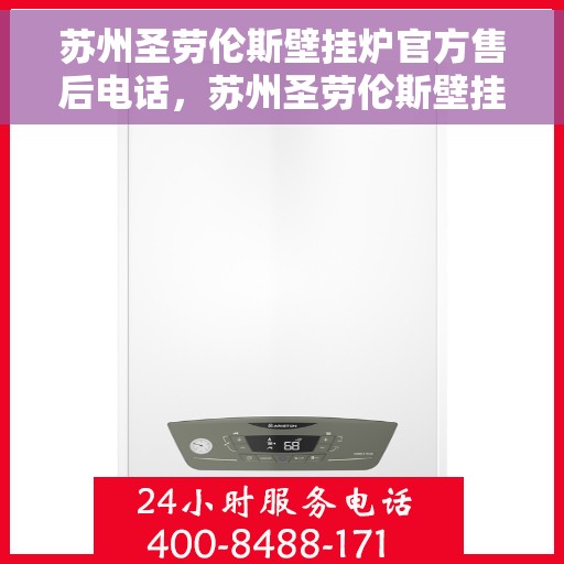 苏州圣劳伦斯壁挂炉官方售后电话，苏州圣劳伦斯壁挂炉售后服务热线及电话全攻略