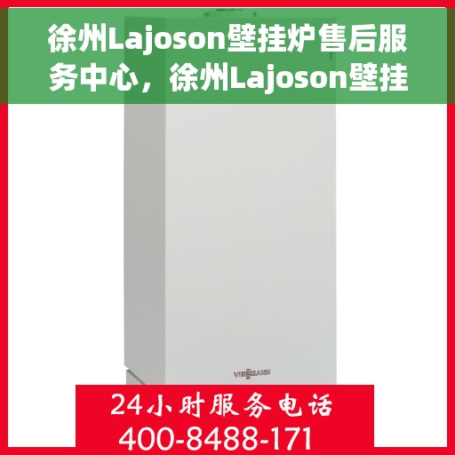 徐州Lajoson壁挂炉售后服务中心，徐州Lajoson壁挂炉售后服务中心，专业维修与贴心服务