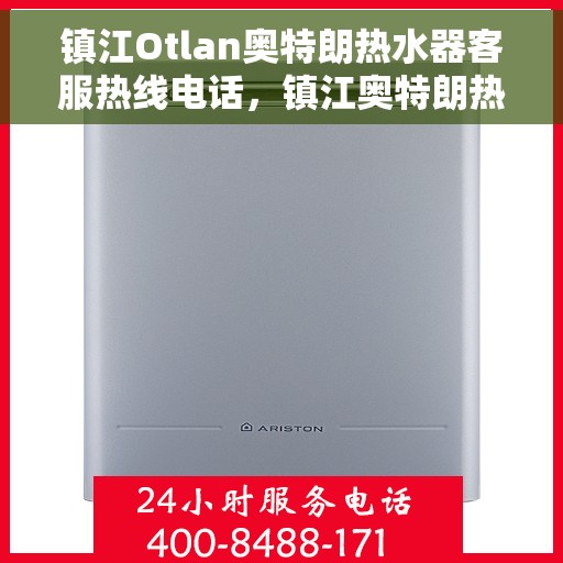 镇江Otlan奥特朗热水器客服热线电话，镇江奥特朗热水器客服热线电话详解
