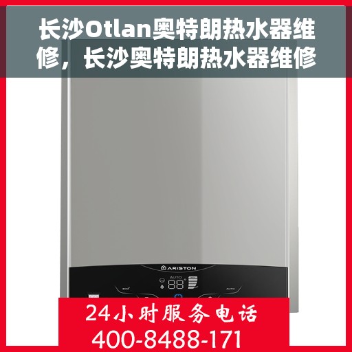 长沙Otlan奥特朗热水器维修，长沙奥特朗热水器维修专业服务解析
