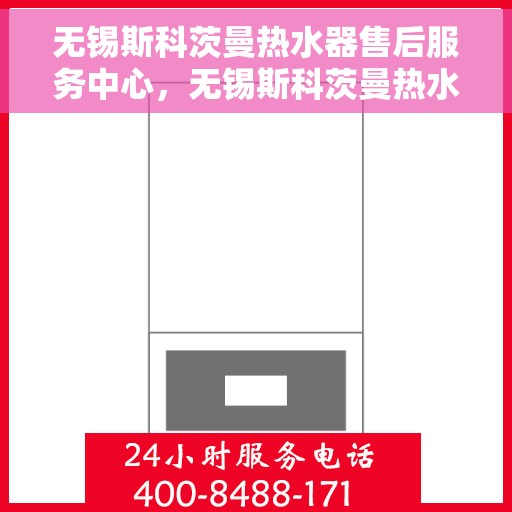 无锡斯科茨曼热水器售后服务中心，无锡斯科茨曼热水器售后服务中心，专业维修与贴心服务