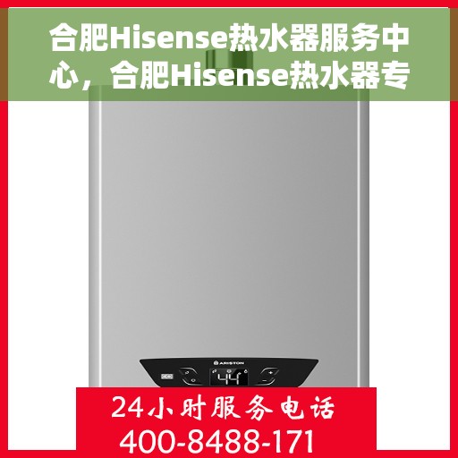 合肥Hisense热水器服务中心，合肥Hisense热水器专业维修服务中心
