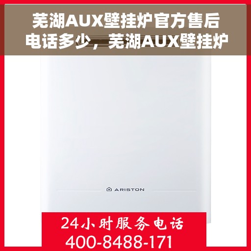 芜湖AUX壁挂炉官方售后电话多少，芜湖AUX壁挂炉售后服务热线揭秘，官方电话一键查询