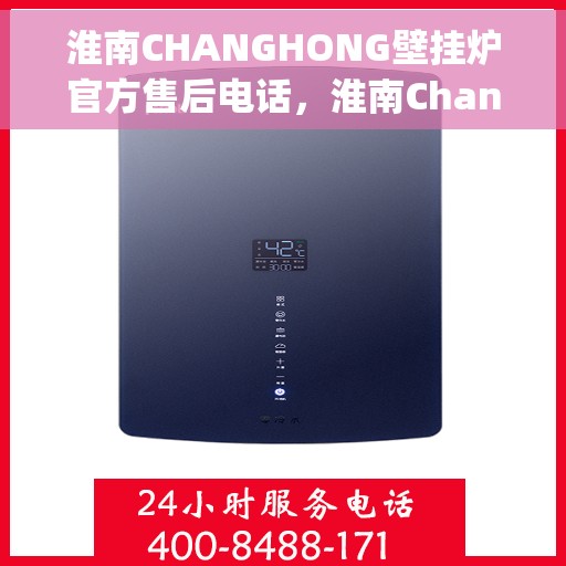 淮南CHANGHONG壁挂炉官方售后电话，淮南Changhong壁挂炉官方售后服务热线及电话查询指南