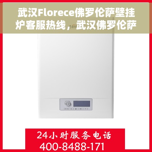 武汉Florece佛罗伦萨壁挂炉客服热线，武汉佛罗伦萨壁挂炉客服热线，专业解决您的采暖问题