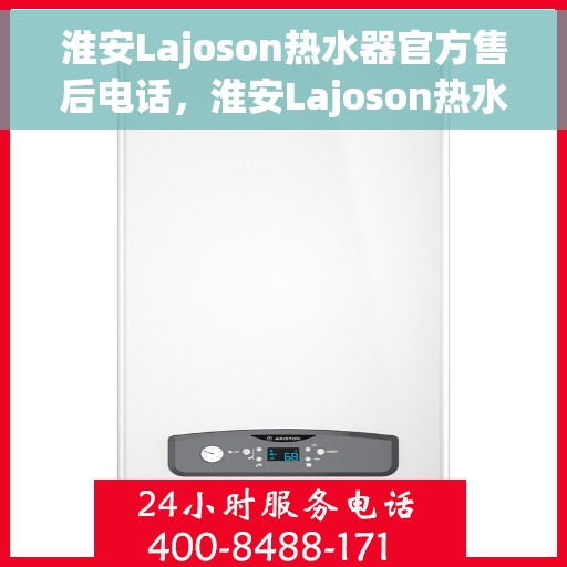 淮安Lajoson热水器官方售后电话，淮安Lajoson热水器售后官方联系电话