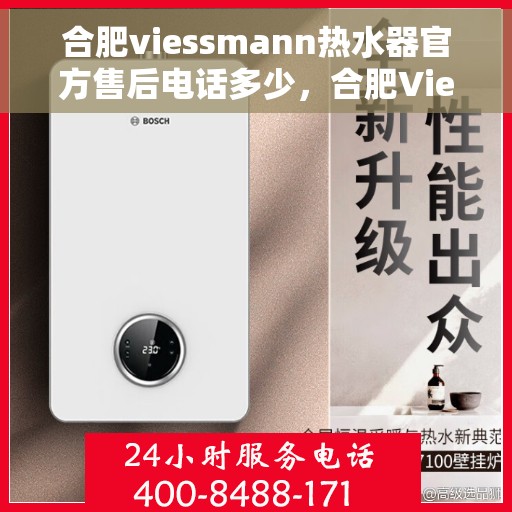 合肥viessmann热水器官方售后电话多少，合肥Viessmann热水器官方售后联系电话服务热线解析