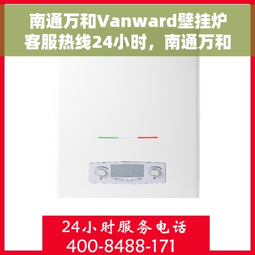 南通万和Vanward壁挂炉客服热线24小时，南通万和Vanward壁挂炉全天候客服热线，专业解答，温暖服务不打烊