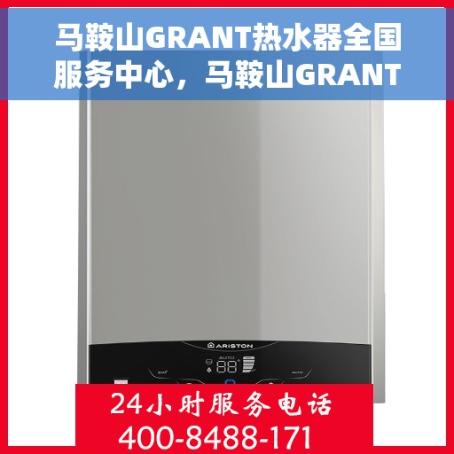 马鞍山GRANT热水器全国服务中心，马鞍山GRANT热水器全国服务热线及售后维修中心