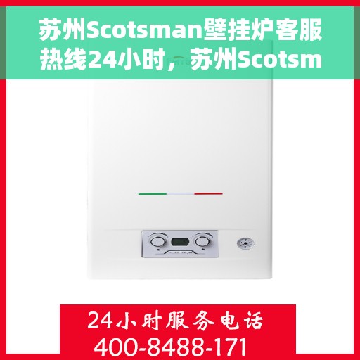 苏州Scotsman壁挂炉客服热线24小时，苏州Scotsman壁挂炉全天候客服热线，专业解答，温暖服务不打烊