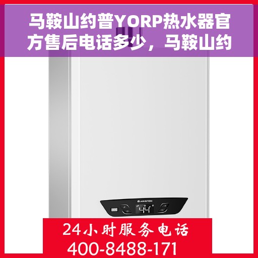 马鞍山约普YORP热水器官方售后电话多少，马鞍山约普YORP热水器售后电话及维修服务指南