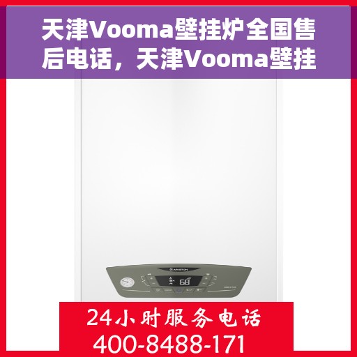 天津Vooma壁挂炉全国售后电话，天津Vooma壁挂炉售后服务热线及电话全攻略