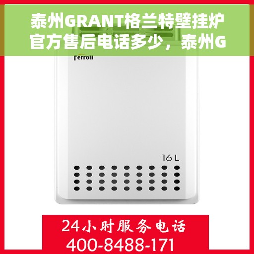 泰州GRANT格兰特壁挂炉官方售后电话多少，泰州GRANT格兰特壁挂炉售后服务热线揭秘